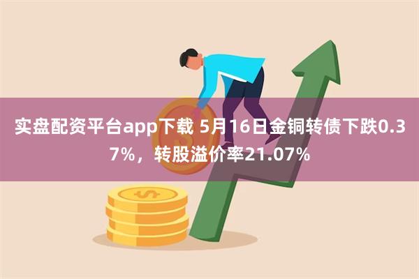 实盘配资平台app下载 5月16日金铜转债下跌0.37%，转