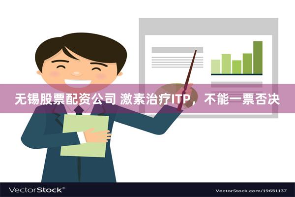 无锡股票配资公司 激素治疗ITP，不能一票否决