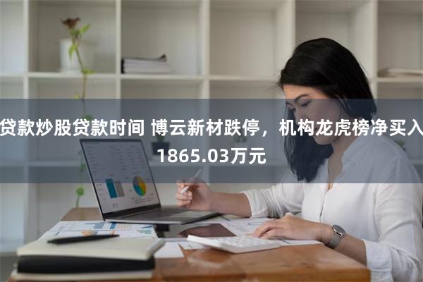 贷款炒股贷款时间 博云新材跌停，机构龙虎榜净买入1865.03万元