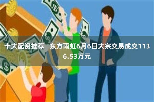 十大配资推荐   东方雨虹6月6日大宗交易成交1136.53万元