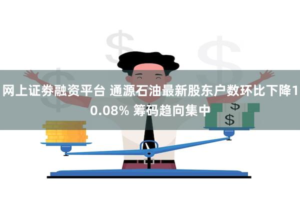 网上证劵融资平台 通源石油最新股东户数环比下降10.08% 筹码趋向集中