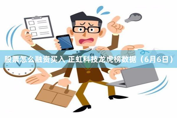 股票怎么融资买入 正虹科技龙虎榜数据（6月6日）