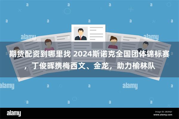 期货配资到哪里找 2024斯诺克全国团体锦标赛，丁俊晖携梅西文、金龙，助力榆林队