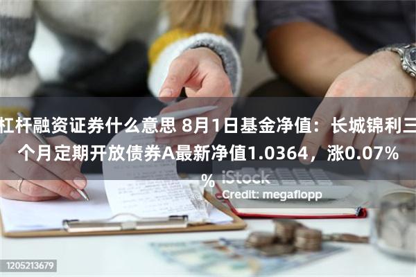 杠杆融资证券什么意思 8月1日基金净值：长城锦利三个月定期开