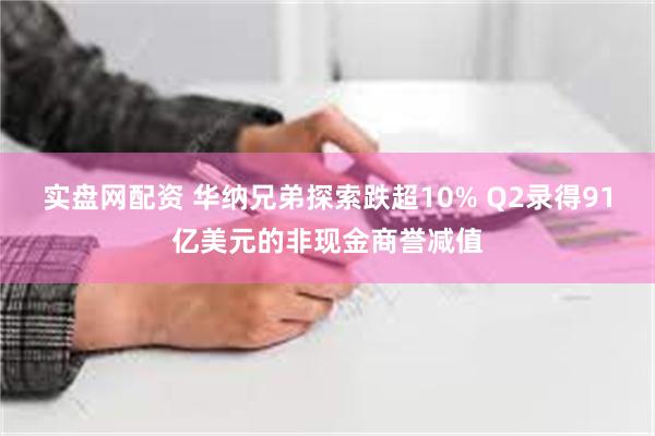 实盘网配资 华纳兄弟探索跌超10% Q2录得91亿美元的非现