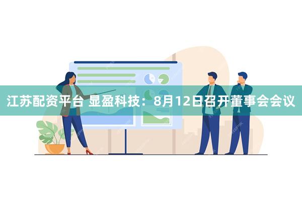 江苏配资平台 显盈科技：8月12日召开董事会会议