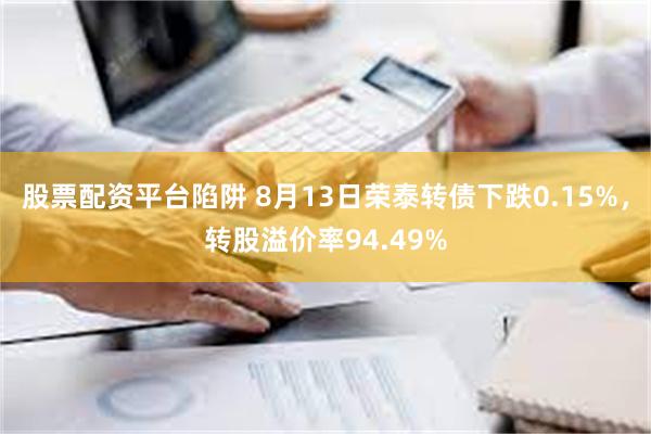 股票配资平台陷阱 8月13日荣泰转债下跌0.15%，转股溢价率94.49%