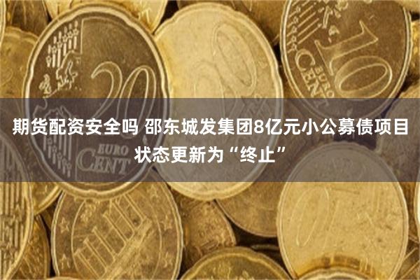 期货配资安全吗 邵东城发集团8亿元小公募债项目状态更新为“终止”