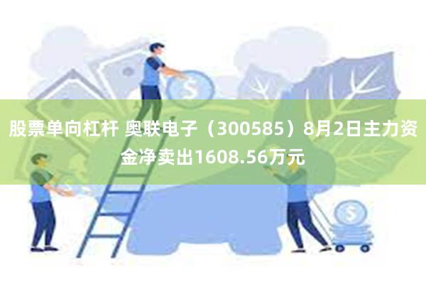 股票单向杠杆 奥联电子（300585）8月2日主力资金净卖出1608.56万元