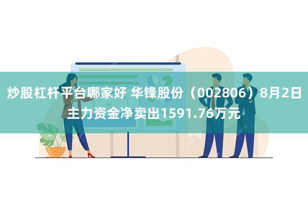 炒股杠杆平台哪家好 华锋股份（002806）8月2日主力资金净卖出1591.76万元