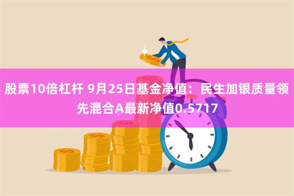 股票10倍杠杆 9月25日基金净值：民生加银质量领先混合A最