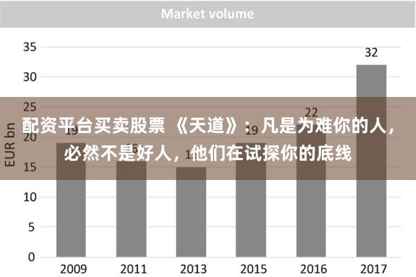 配资平台买卖股票 《天道》：凡是为难你的人，必然不是好人，他