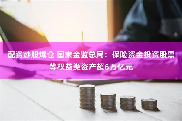 配资炒股爆仓 国家金监总局：保险资金投资股票等权益类资产超6