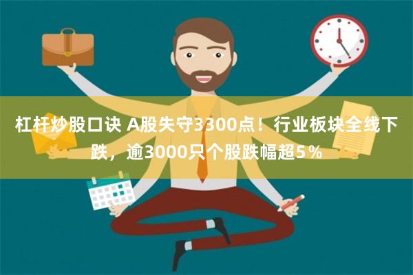 杠杆炒股口诀 A股失守3300点！行业板块全线下跌，逾3000只个股跌幅超5％