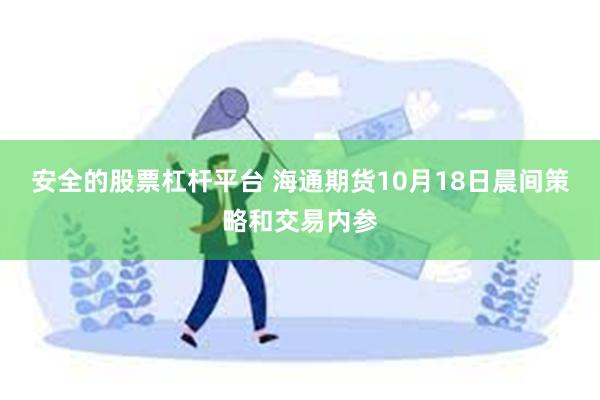 安全的股票杠杆平台 海通期货10月18日晨间策略和交易内参