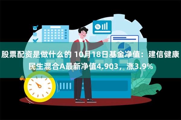 股票配资是做什么的 10月18日基金净值：建信健康民生混合A