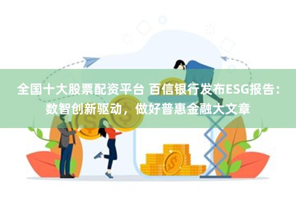 全国十大股票配资平台 百信银行发布ESG报告：数智创新驱动，做好普惠金融大文章