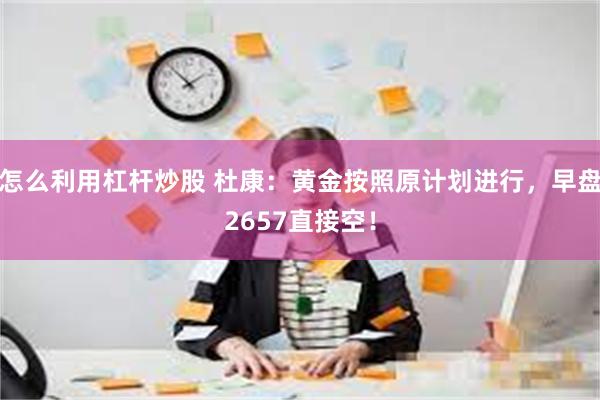 怎么利用杠杆炒股 杜康：黄金按照原计划进行，早盘2657直接空！