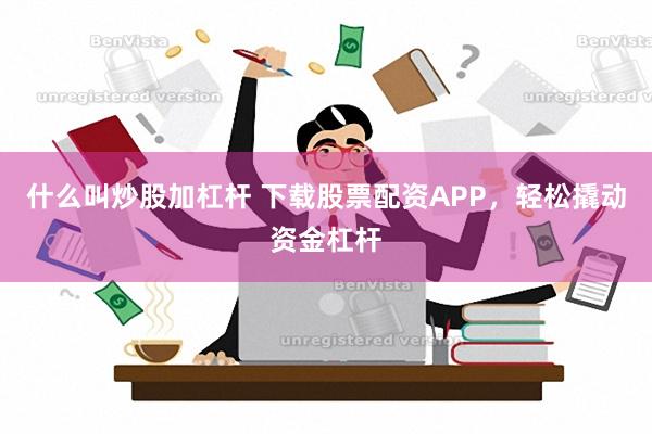 什么叫炒股加杠杆 下载股票配资APP，轻松撬动资金杠杆