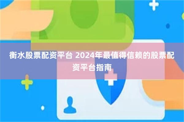 衡水股票配资平台 2024年最值得信赖的股票配资平台指南