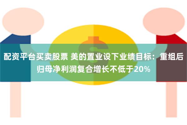 配资平台买卖股票 美的置业设下业绩目标：重组后归母净利润复合