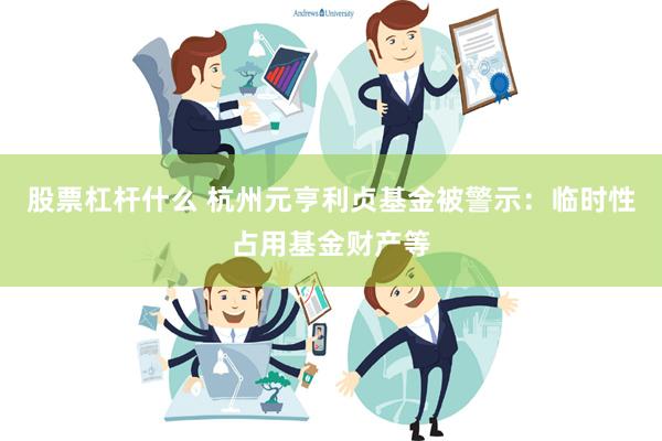 股票杠杆什么 杭州元亨利贞基金被警示：临时性占用基金财产等