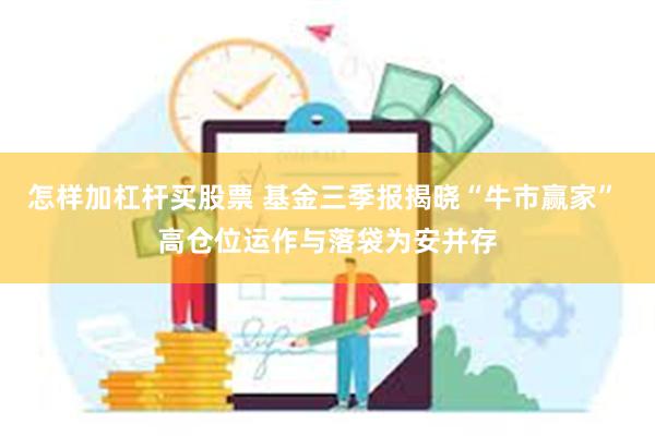 怎样加杠杆买股票 基金三季报揭晓“牛市赢家” 高仓位运作与落袋为安并存