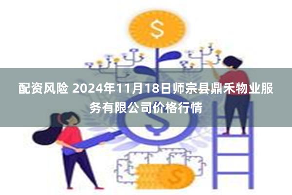 配资风险 2024年11月18日师宗县鼎禾物业服务有限公司价