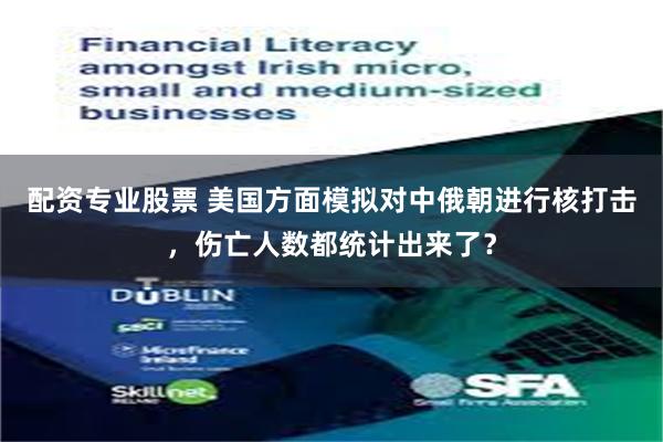 配资专业股票 美国方面模拟对中俄朝进行核打击，伤亡人数都统计出来了？