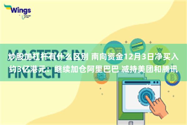 炒股加杠杆有什么区别 南向资金12月3日净买入约3亿港元：继续加仓阿里巴巴 减持美团和腾讯