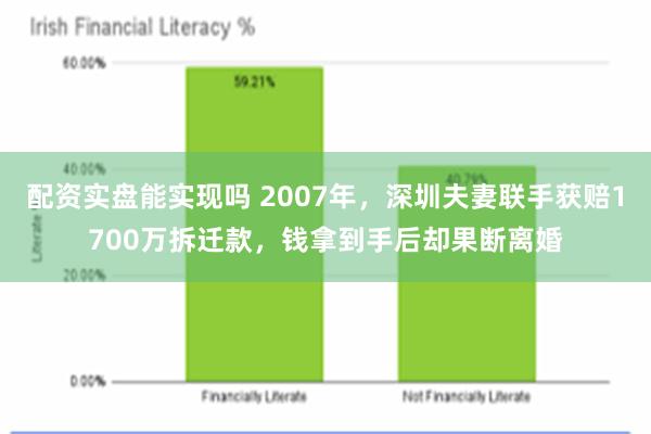 配资实盘能实现吗 2007年，深圳夫妻联手获赔1700万拆迁款，钱拿到手后却果断离婚