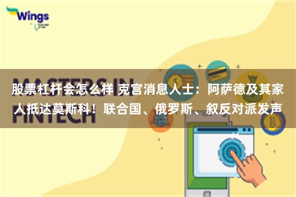 股票杠杆会怎么样 克宫消息人士：阿萨德及其家人抵达莫斯科！联合国、俄罗斯、叙反对派发声