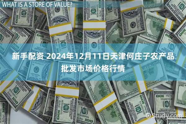 新手配资 2024年12月11日天津何庄子农产品批发市场价格行情