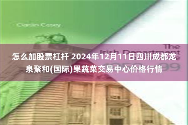 怎么加股票杠杆 2024年12月11日四川成都龙泉聚和(国际)果蔬菜交易中心价格行情