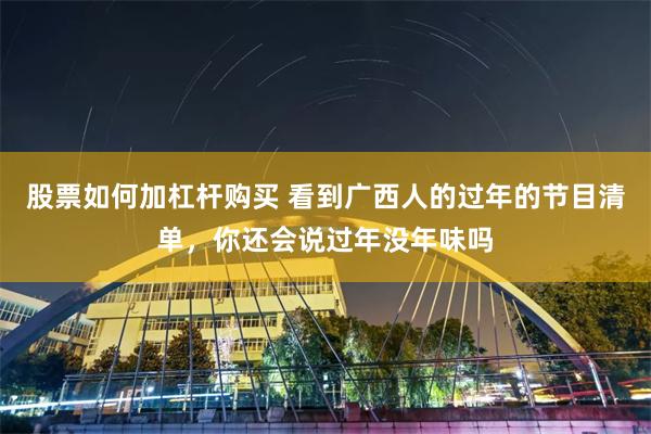 股票如何加杠杆购买 看到广西人的过年的节目清单，你还会说过年没年味吗