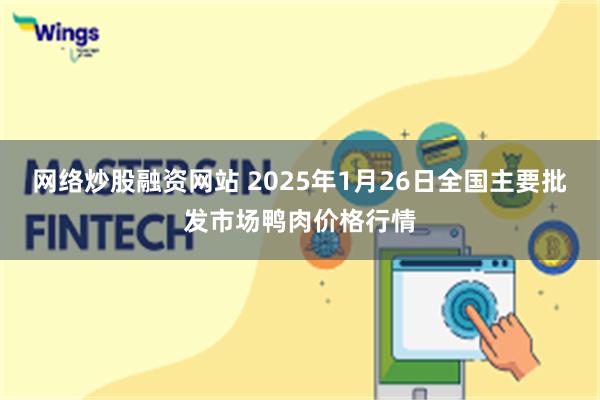 网络炒股融资网站 2025年1月26日全国主要批发市场鸭肉价格行情