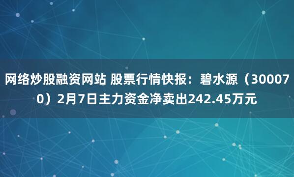 网络炒股融资网站 股票行情快报：碧水源（300070）2月7日主力资金净卖出242.45万元