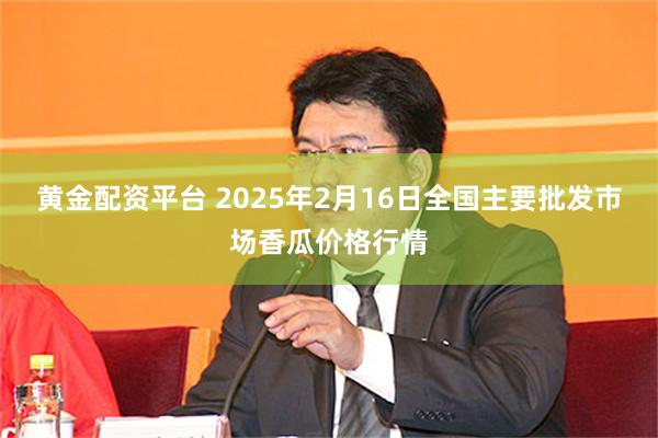 黄金配资平台 2025年2月16日全国主要批发市场香瓜价格行情