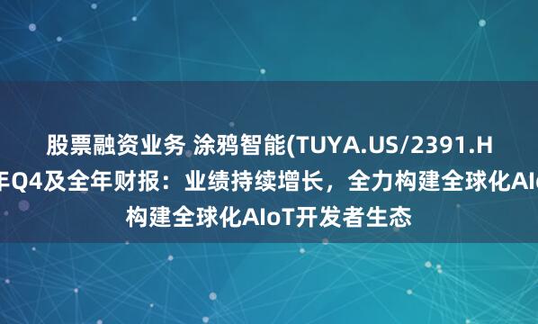 股票融资业务 涂鸦智能(TUYA.US/2391.HK)发布2024年Q4及全年财报：业绩持续增长，全力构建全球化AIoT开发者生态