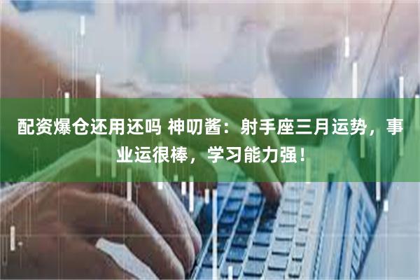 配资爆仓还用还吗 神叨酱：射手座三月运势，事业运很棒，学习能力强！